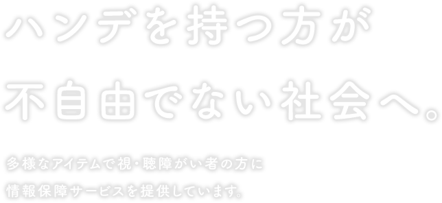 ハンデを持つ方が不自由でない社会へ。